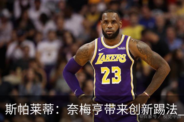 斯帕莱蒂：奈梅亨带来创新踢法 穆阿尼是昨天唯一自愿加练的球员